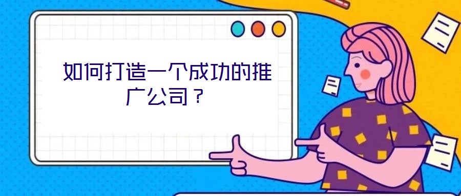 如何打造一個(gè)成功的推廣公司？