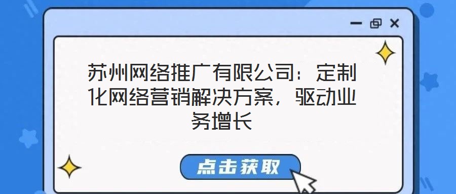 蘇州網(wǎng)絡(luò)推廣有限公司：定制化網(wǎng)絡(luò)營(yíng)銷(xiāo)解決方案，驅(qū)動(dòng)業(yè)務(wù)增長(zhǎng)