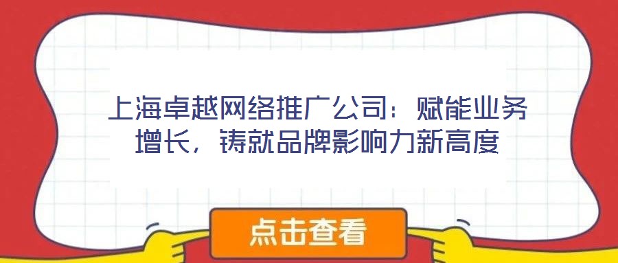 上海卓越網(wǎng)絡(luò)推廣公司：賦能業(yè)務(wù)增長(zhǎng)，鑄就品牌影響力新高度
