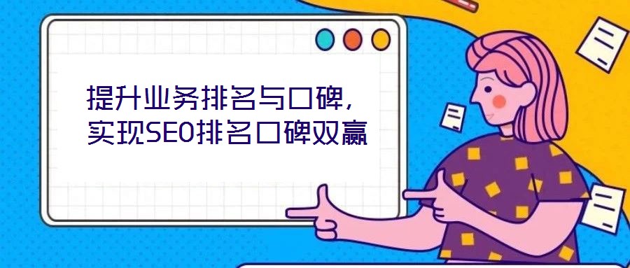 提升業(yè)務(wù)排名與口碑，實現(xiàn)SEO排名口碑雙贏