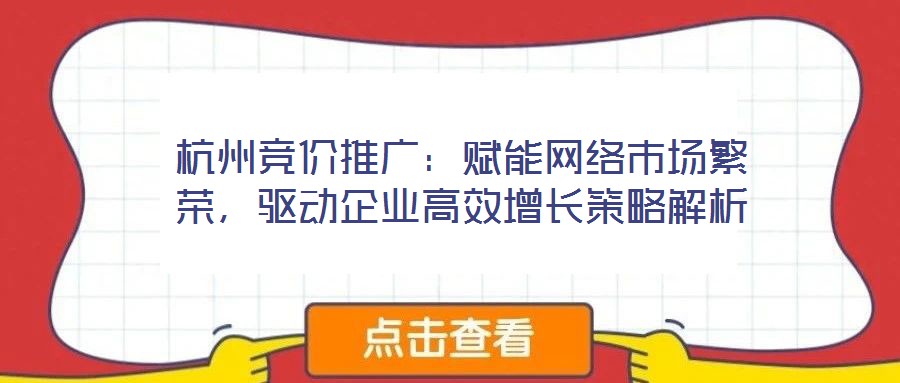 杭州競價推廣：賦能網(wǎng)絡(luò)市場繁榮，驅(qū)動企業(yè)高效增長策略解析