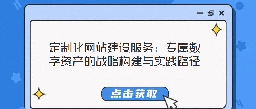 定制化網(wǎng)站建設(shè)服務(wù)：專屬數(shù)字資產(chǎn)的戰(zhàn)略構(gòu)建與實(shí)踐路徑