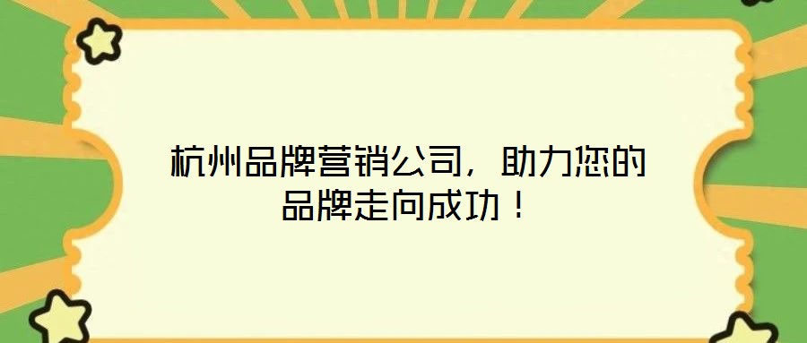 杭州品牌營銷公司，助力您的品牌走向成功！