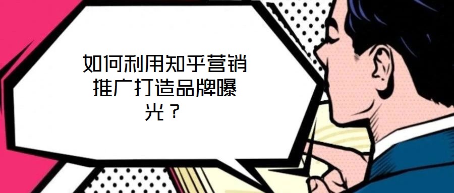 如何利用知乎營銷推廣打造品牌曝光？