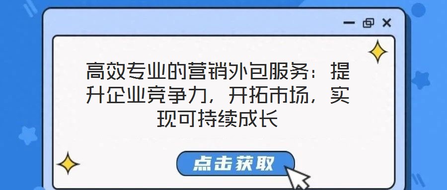 高效專業(yè)的營銷外包服務(wù)：提升企業(yè)競爭力，開拓市場，實(shí)現(xiàn)可持續(xù)成長