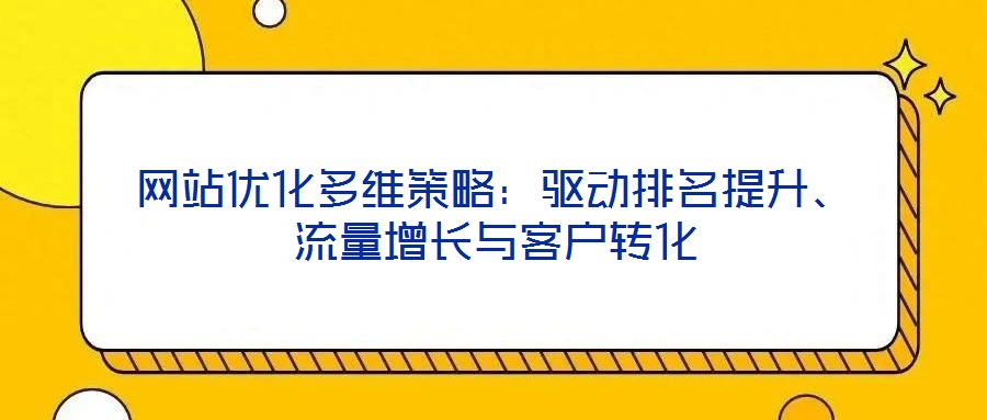 網(wǎng)站優(yōu)化多維策略：驅(qū)動排名提升、流量增長與客戶轉(zhuǎn)化