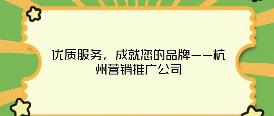 優(yōu)質(zhì)服務(wù)，成就您的品牌——杭州營銷推廣公司