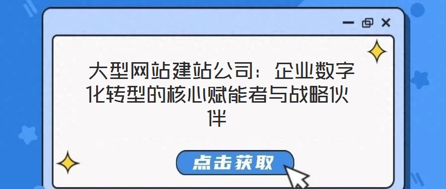 大型網(wǎng)站建站公司：企業(yè)數(shù)字化轉型的核心賦能者與戰(zhàn)略伙伴