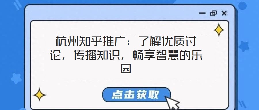 杭州知乎推廣：了解優(yōu)質(zhì)討論，傳播知識(shí)，暢享智慧的樂(lè)園