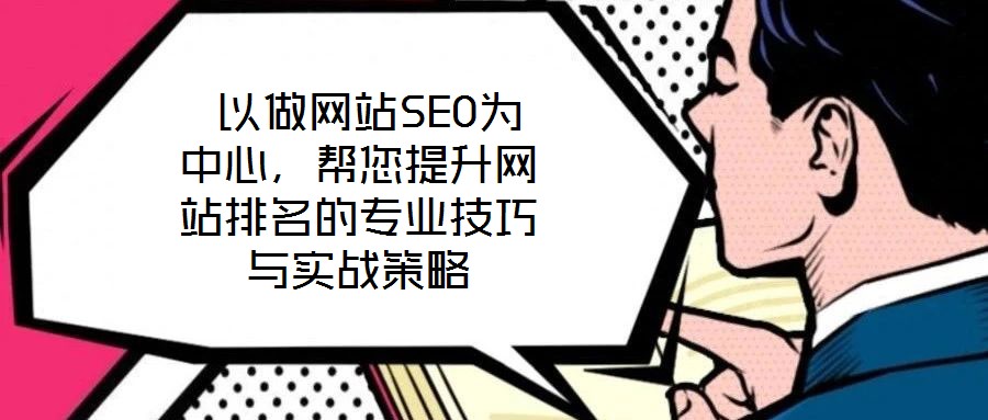  以做網(wǎng)站SEO為中心，幫您提升網(wǎng)站排名的專業(yè)技巧與實戰(zhàn)策略