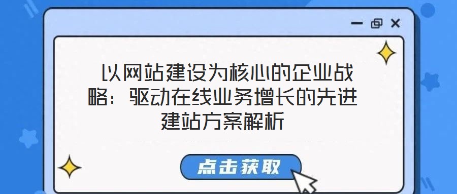  以網站建設為核心的企業(yè)戰(zhàn)略：驅動在線業(yè)務增長的先進建站方案解析
