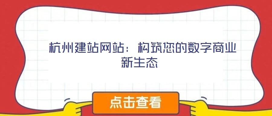  杭州建站網(wǎng)站：構(gòu)筑您的數(shù)字商業(yè)新生態(tài)