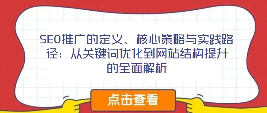 SEO推廣的定義、核心策略與實(shí)踐路徑：從關(guān)鍵詞優(yōu)化到網(wǎng)站結(jié)構(gòu)提升的全面解析