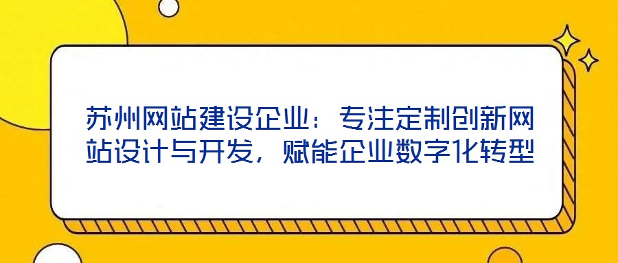 蘇州網(wǎng)站建設(shè)企業(yè)：專注定制創(chuàng)新網(wǎng)站設(shè)計(jì)與開發(fā)，賦能企業(yè)數(shù)字化轉(zhuǎn)型