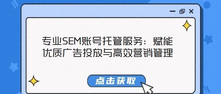專業(yè)SEM賬號(hào)托管服務(wù)：賦能優(yōu)質(zhì)廣告投放與高效營(yíng)銷管理