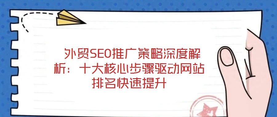  外貿(mào)SEO推廣策略深度解析：十大核心步驟驅(qū)動網(wǎng)站排名快速提升