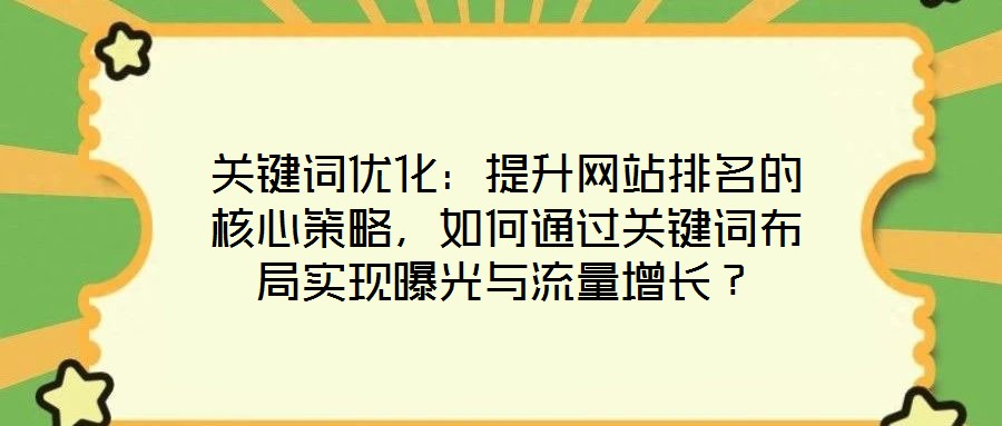 關(guān)鍵詞優(yōu)化：提升網(wǎng)站排名的核心策略，如何通過(guò)關(guān)鍵詞布局實(shí)現(xiàn)曝光與流量增長(zhǎng)？