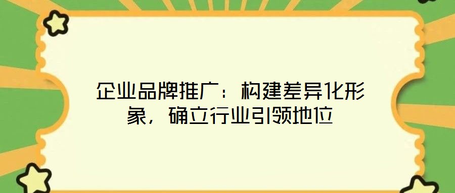 企業(yè)品牌推廣：構(gòu)建差異化形象，確立行業(yè)引領(lǐng)地位