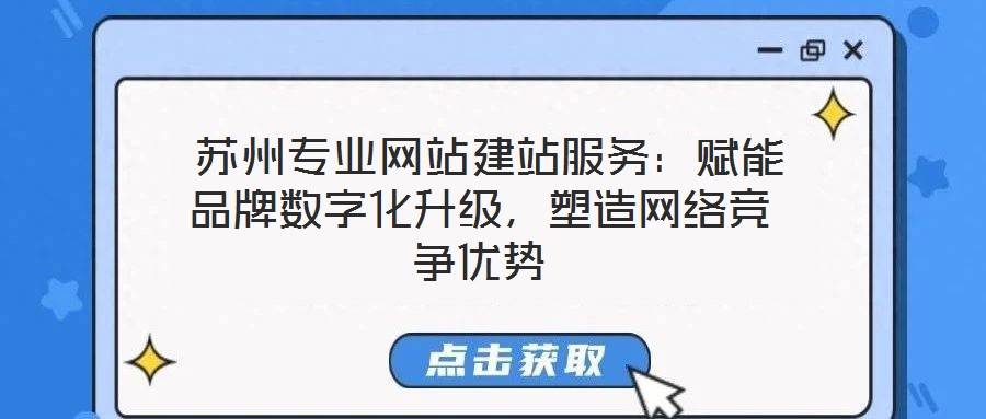  蘇州專業(yè)網(wǎng)站建站服務：賦能品牌數(shù)字化升級，塑造網(wǎng)絡競爭優(yōu)勢
