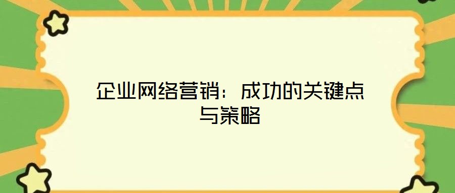 企業(yè)網(wǎng)絡營銷：成功的關鍵點與策略