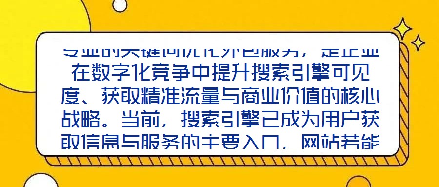 專業(yè)的關鍵詞優(yōu)化外包服務，是企業(yè)在數(shù)字化競爭中提升搜索引擎可見度、獲取精準流量與商業(yè)價值的核心戰(zhàn)略。當前，搜索引擎已成為用戶獲取信息與服務的主要入口，網(wǎng)站若能在