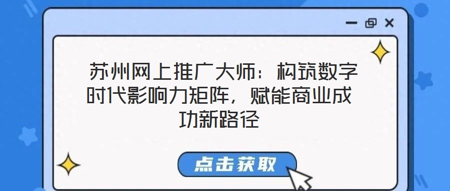 蘇州網(wǎng)上推廣大師：構(gòu)筑數(shù)字時(shí)代影響力矩陣，賦能商業(yè)成功新路徑