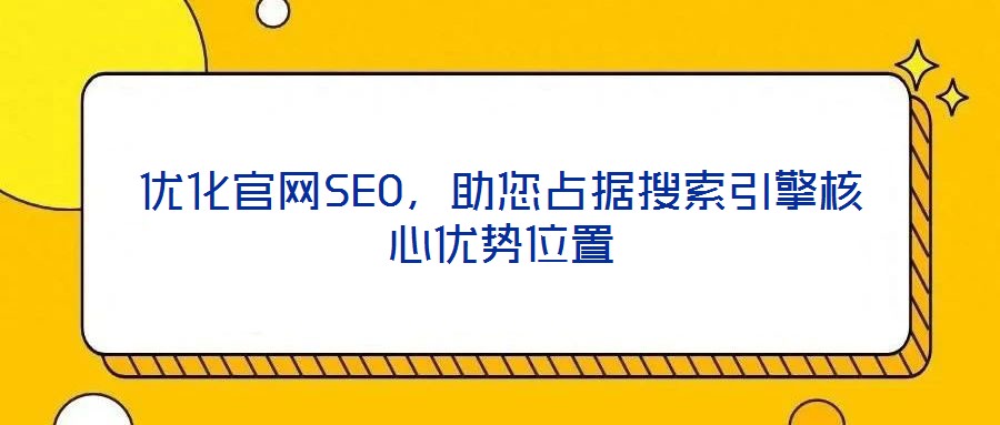 優(yōu)化官網(wǎng)SEO，助您占據(jù)搜索引擎核心優(yōu)勢(shì)位置