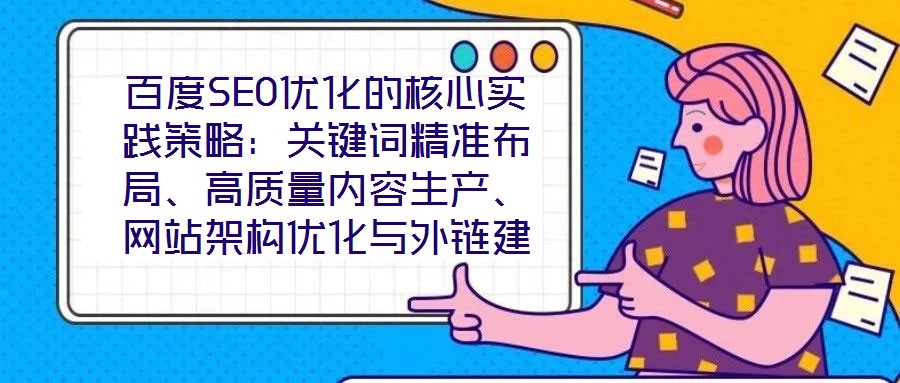 百度SEO優(yōu)化的核心實(shí)踐策略：關(guān)鍵詞精準(zhǔn)布局、高質(zhì)量內(nèi)容生產(chǎn)、網(wǎng)站架構(gòu)優(yōu)化與外鏈建設(shè)、數(shù)據(jù)驅(qū)動(dòng)迭代