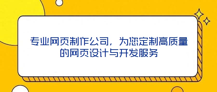 專業(yè)網(wǎng)頁制作公司，為您定制高質(zhì)量的網(wǎng)頁設(shè)計(jì)與開發(fā)服務(wù)