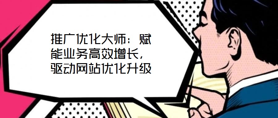 推廣優(yōu)化大師：賦能業(yè)務(wù)高效增長(zhǎng)，驅(qū)動(dòng)網(wǎng)站優(yōu)化升級(jí)