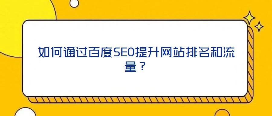 如何通過(guò)百度SEO提升網(wǎng)站排名和流量？