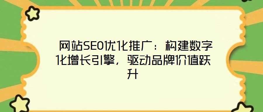  網(wǎng)站SEO優(yōu)化推廣：構建數(shù)字化增長引擎，驅動品牌價值躍升