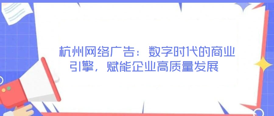  杭州網(wǎng)絡(luò)廣告：數(shù)字時代的商業(yè)引擎，賦能企業(yè)高質(zhì)量發(fā)展