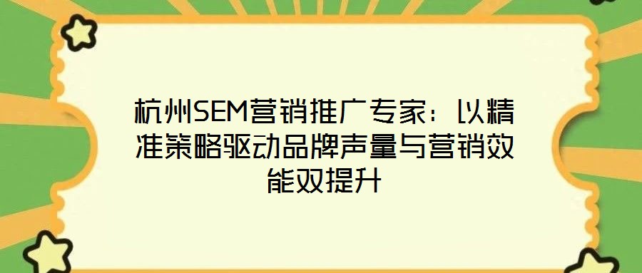 杭州SEM營銷推廣專家：以精準策略驅(qū)動品牌聲量與營銷效能雙提升