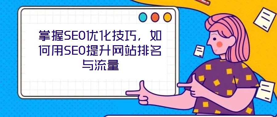 掌握SEO優(yōu)化技巧，如何用SEO提升網(wǎng)站排名與流量