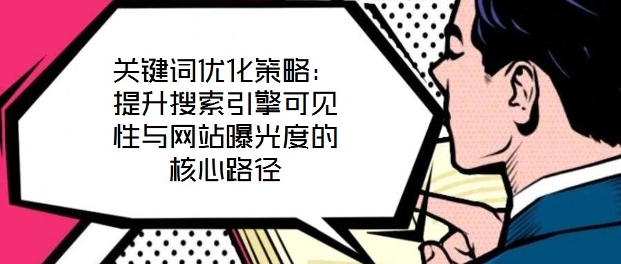 關(guān)鍵詞優(yōu)化策略：提升搜索引擎可見(jiàn)性與網(wǎng)站曝光度的核心路徑