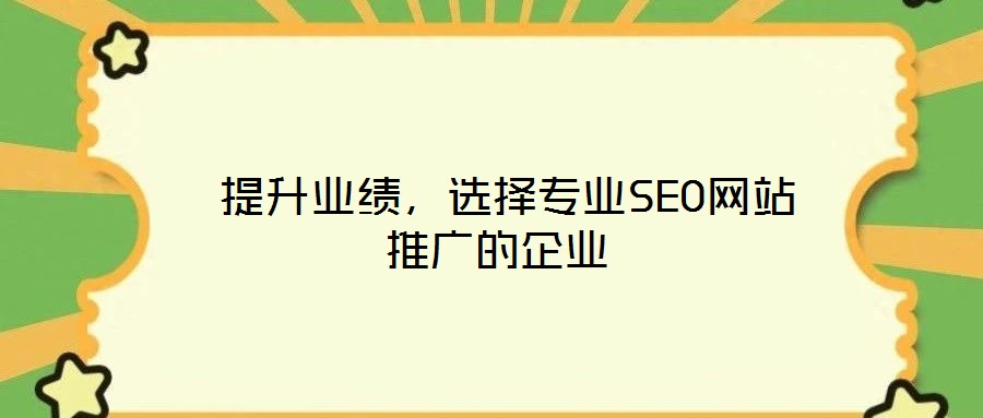  提升業(yè)績，選擇專業(yè)SEO網(wǎng)站推廣的企業(yè)
