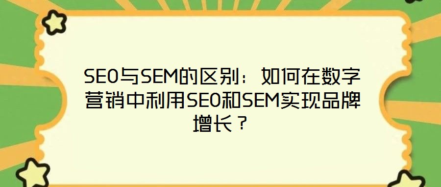 SEO與SEM的區(qū)別：如何在數(shù)字營銷中利用SEO和SEM實(shí)現(xiàn)品牌增長？
