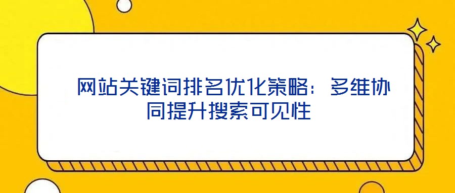  網(wǎng)站關(guān)鍵詞排名優(yōu)化策略：多維協(xié)同提升搜索可見(jiàn)性