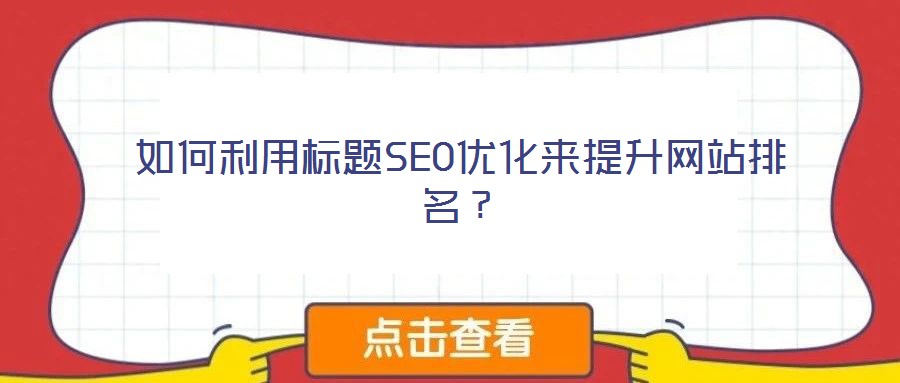 如何利用標(biāo)題SEO優(yōu)化來(lái)提升網(wǎng)站排名？