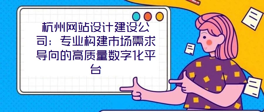 杭州網(wǎng)站設(shè)計建設(shè)公司：專業(yè)構(gòu)建市場需求導(dǎo)向的高質(zhì)量數(shù)字化平臺