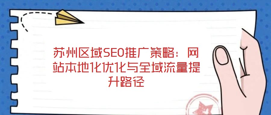 蘇州區(qū)域SEO推廣策略：網(wǎng)站本地化優(yōu)化與全域流量提升路徑