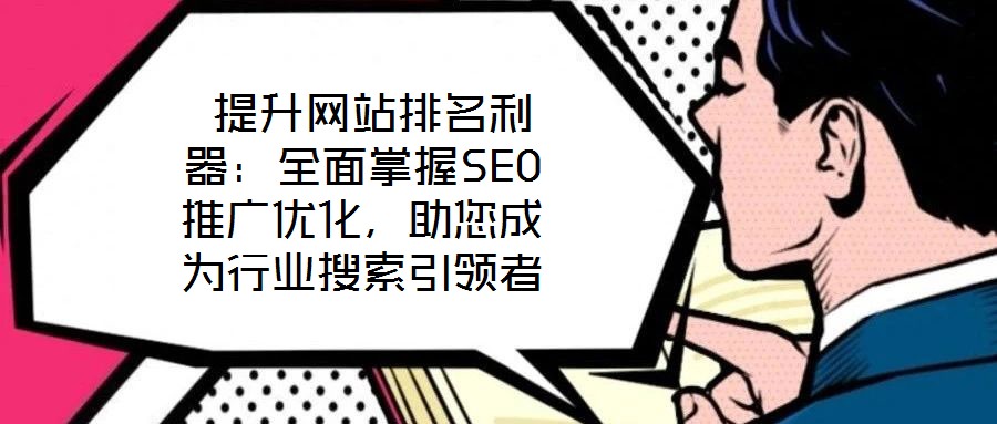  提升網(wǎng)站排名利器：全面掌握SEO推廣優(yōu)化，助您成為行業(yè)搜索引領(lǐng)者