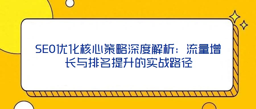 SEO優(yōu)化核心策略深度解析：流量增長與排名提升的實(shí)戰(zhàn)路徑