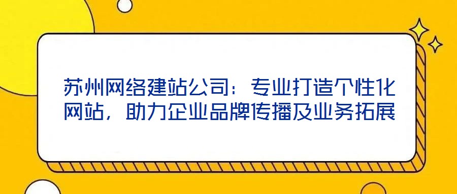 蘇州網(wǎng)絡建站公司：專業(yè)打造個性化網(wǎng)站，助力企業(yè)品牌傳播及業(yè)務拓展
