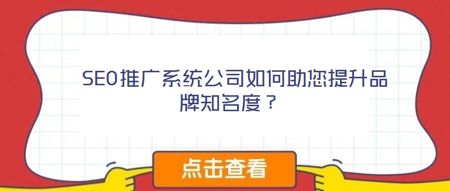  SEO推廣系統(tǒng)公司如何助您提升品牌知名度？