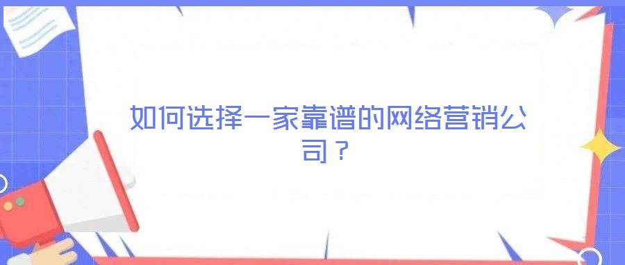 如何選擇一家靠譜的網(wǎng)絡(luò)營銷公司？