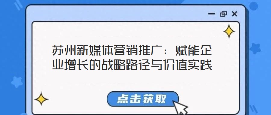 蘇州新媒體營銷推廣：賦能企業(yè)增長的戰(zhàn)略路徑與價值實(shí)踐