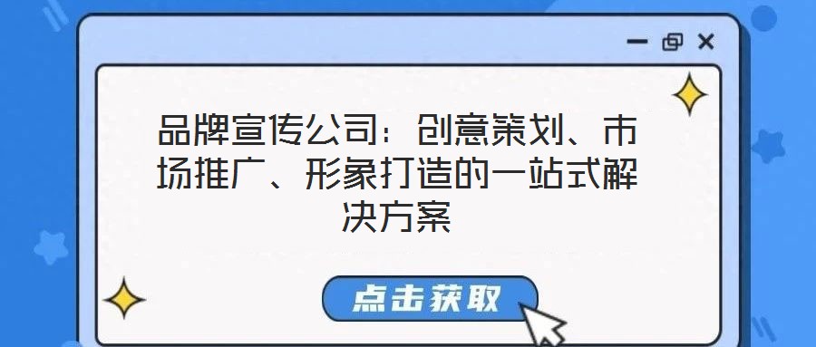 品牌宣傳公司：創(chuàng)意策劃、市場推廣、形象打造的一站式解決方案