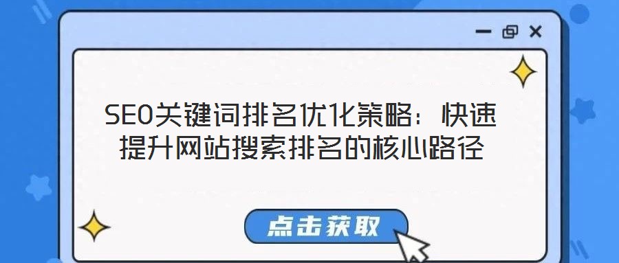 SEO關(guān)鍵詞排名優(yōu)化策略：快速提升網(wǎng)站搜索排名的核心路徑
